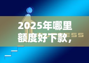 2025年哪里额度好下款，分享五个正规网上贷款平台