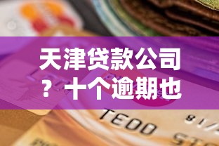 天津贷款公司？十个逾期也不怕的比较安全的贷款平台