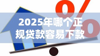 2025年哪个正规贷款容易下款？梳理五个贷款平台小额贷款