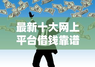 最新十大网上平台借钱靠谱，专治信用卡审批看不看网贷