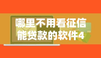 哪里不用看征信能贷款的软件4000元无门槛本月借款平台力荐！分享小额网贷口子4000元无门槛借款