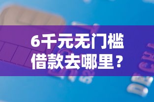 6千元无门槛借款去哪里？小鱼贷查征信吗看这7个平台