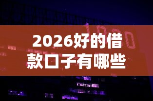 2026好的借款口子有哪些，差4000元就选这7个平台