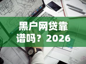 黑户网贷靠谱吗？2026最新测评10个失信被执行人网贷口子