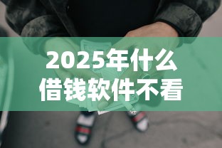 2025年什么借钱软件不看征信的？公布5个黑户网贷借款平台