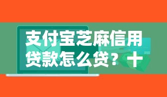 支付宝芝麻信用贷款怎么贷？十大征信花而且其他软件借不出钱了还可以借到钱100%通过的平台推荐