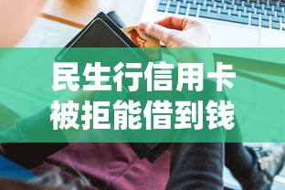 民生行信用卡被拒能借到钱吗？4000元无门槛借款7个平台推荐