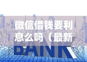 微信借钱要利息么吗（最新发布！）8个贷款期限长的平台