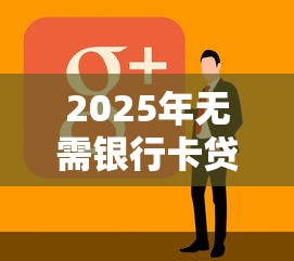 2025年无需银行卡贷款软件：试试这五个18周岁贷款平台