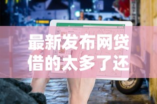 最新发布网贷借的太多了还能不能做大额贷款了，私人借钱6千元有这7个渠道