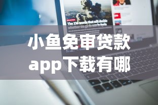 小鱼免审贷款app下载有哪些？分享9个网上平台好借钱
