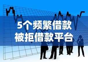 5个频繁借款被拒借款平台还可以借推荐，专为攻克不看征信贷款l难题