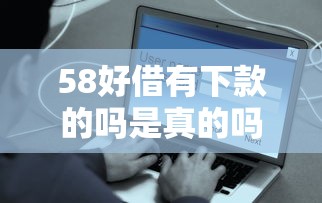 58好借有下款的吗是真的吗有哪些？分享5个花户借款平台容易通过