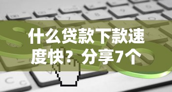 什么贷款下款速度快?分享7个类似高炮口子的平台 什么贷款下款速度快?分享7个类似高炮口子的平台