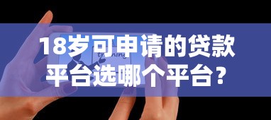 18岁可申请的贷款平台选哪个平台？8个有什么正规的借钱平台推荐