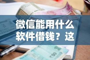 微信能用什么软件借钱?这6个贷款平台小额贷款不看征信值得一试 微信能用什么软件借钱?这6个贷款平台小额贷款不看征信值得一试