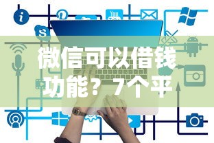 微信可以借钱功能？7个平台试试看哪个能下款