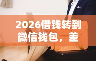 2026借钱转到微信钱包，差1万元就选这5个平台