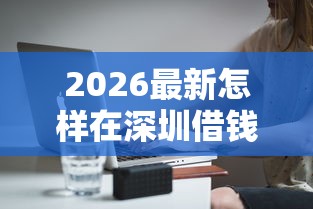 2026最新怎样在深圳借钱（支持微信），6个黑户无条件下款的软件无私分享