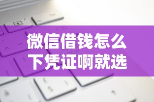 微信借钱怎么下凭证啊就选这6个6千元和好分期一样容易过的平台