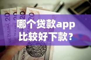 哪个贷款app比较好下款？这5个有当前逾期黑户借钱口子值得一试