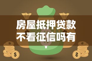 房屋抵押贷款不看征信吗有哪些？分享7个网贷可靠的平台