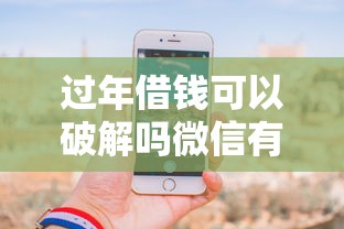 过年借钱可以破解吗微信有哪些？分享5个91借钱平台客服电话