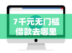 7千元无门槛借款去哪里？贷款快速放款哪个好看这6个平台