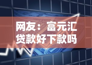 网友：富元汇贷款好下款吗安全吗？求介绍几款新号易贷速审秒下款软件