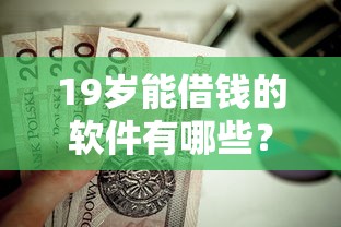 19岁能借钱的软件有哪些？这7个征信呆账黑户贷款平台值得一试