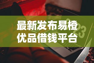 最新发布易橙优品借钱平台，私人借钱5000元有这8个渠道