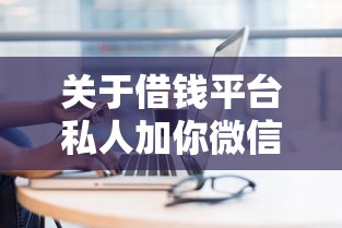 关于借钱平台私人加你微信，推荐7个网贷平台哪些上征信给你