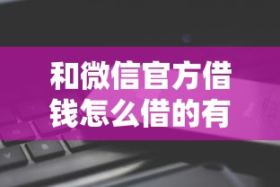 和微信官方借钱怎么借的有哪些？10个貌似免审批、那些平台可以借钱合集