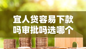 宜人贷容易下款吗审批吗选哪个平台？8个借款平台能贷款推荐