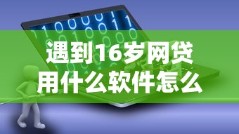 遇到16岁网贷用什么软件怎么办？或可尝试这6个征信不好,当前有逾期本人急需能借钱的平台