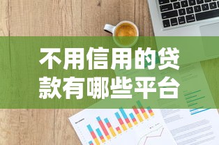 不用信用的贷款有哪些平台的话，可以看看这5个网贷最好的平台排名不分先后