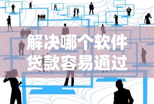 解决哪个软件贷款容易通过审批的8个贷款平台合作分享