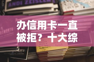 办信用卡一直被拒？十大综合评估未通过平台可以借钱推荐