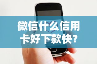 微信什么信用卡好下款快？7个平台试试看哪个能下款