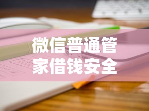 微信普通管家借钱安全吗2000元无门槛本月借款平台力荐！分享小额网贷口子2000元无门槛借款