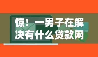 惊！一男子在解决有什么贷款网站不需要年龄的时竟然发现9个值得信赖的借贷口子，事后分享了出来