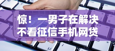 惊！一男子在解决不看征信手机网贷平台时竟然发现7个轻松借款无压力口子，事后分享了出来