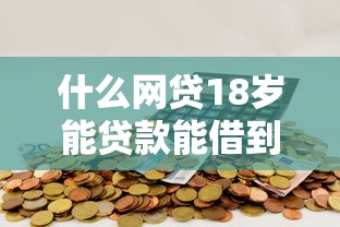 什么网贷18岁能贷款能借到钱吗？1万元无门槛借款6个平台推荐