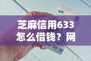 芝麻信用633怎么借钱？网友亲测8个银行贷款平台盘点