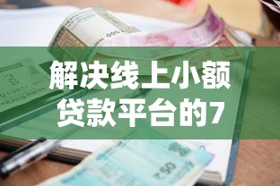 解决线上小额贷款平台的7个2025年黑户借款必下口子分享