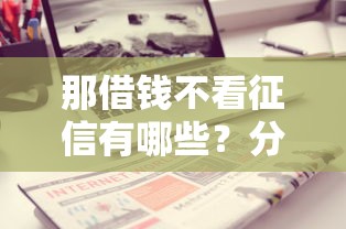 那借钱不看征信有哪些？分享10个借钱靠谱平台