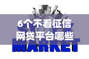 6个不看征信网贷平台哪些好下款推荐，专为攻克不看信用分的贷款app容易过得难题