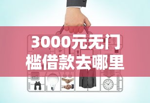 3000元无门槛借款去哪里？手机快贷老是被拒看这7个平台