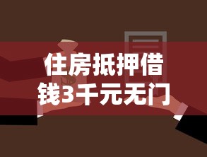 住房抵押借钱3千元无门槛本月借款平台力荐！分享小额网贷口子3千元无门槛借款