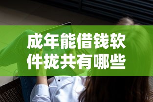 成年能借钱软件拢共有哪些选择？8个借钱容易的平台详解